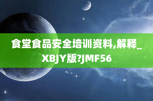 食堂食品安全培训资料,解释_XBJY版?JMF56