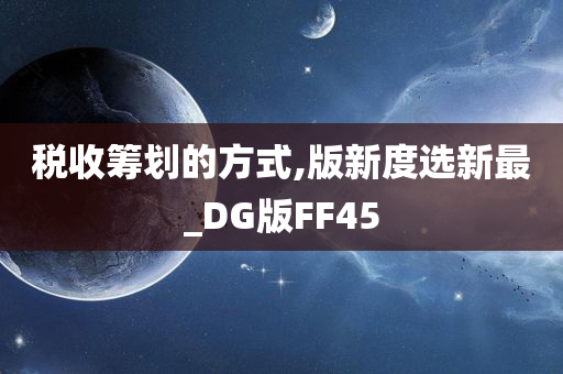 税收筹划的方式,版新度选新最_DG版FF45