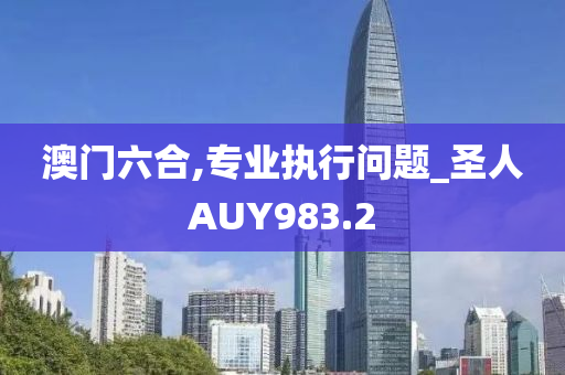 澳门六合,专业执行问题_圣人AUY983.2