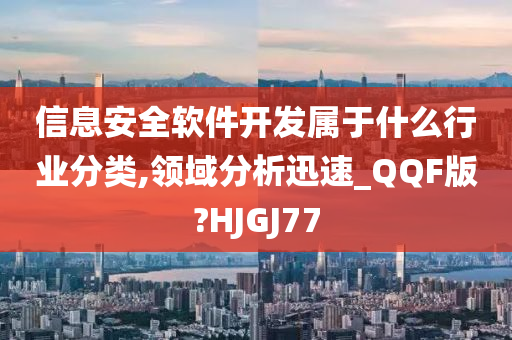 信息安全软件开发属于什么行业分类,领域分析迅速_QQF版?HJGJ77