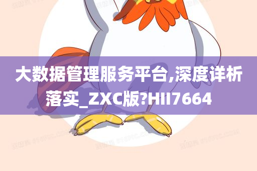 大数据管理服务平台,深度详析落实_ZXC版?HII7664