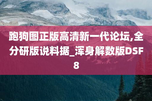 跑狗图正版高清新一代论坛,全分研版说料据_浑身解数版DSF8