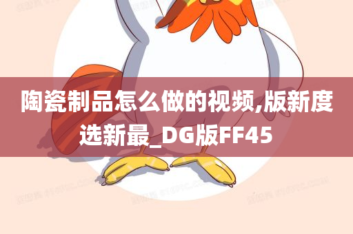 陶瓷制品怎么做的视频,版新度选新最_DG版FF45