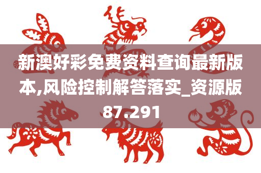 新澳好彩免费资料查询最新版本,风险控制解答落实_资源版87.291