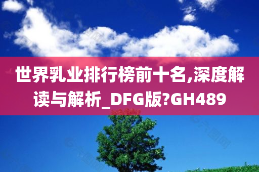 世界乳业排行榜前十名,深度解读与解析_DFG版?GH489