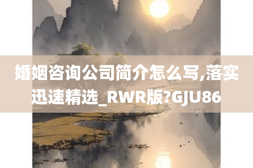 婚姻咨询公司简介怎么写,落实迅速精选_RWR版?GJU86