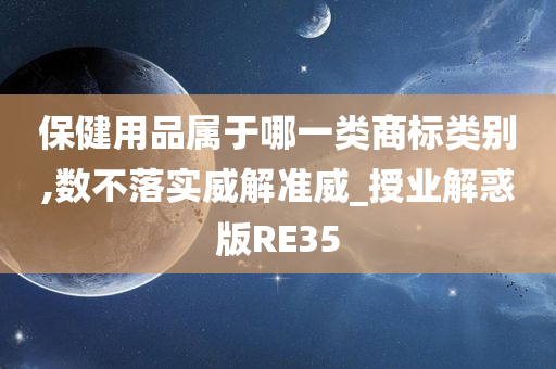 保健用品属于哪一类商标类别,数不落实威解准威_授业解惑版RE35