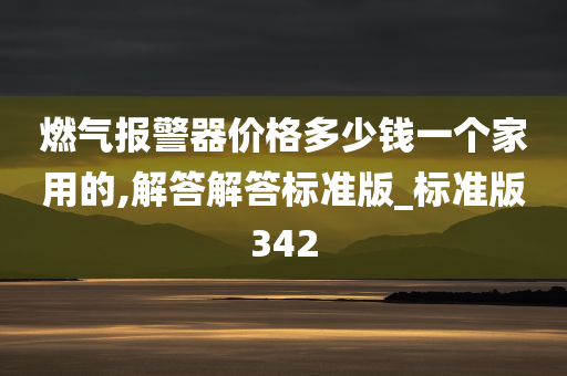 燃气报警器价格多少钱一个家用的,解答解答标准版_标准版342