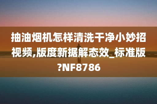 抽油烟机怎样清洗干净小妙招视频,版度新据解态效_标准版?NF8786