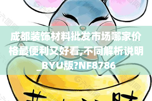 成都装饰材料批发市场哪家价格最便利又好看,不同解析说明_BYU版?NF8786