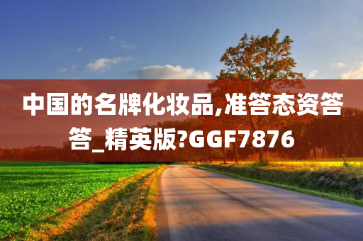 中国的名牌化妆品,准答态资答答_精英版?GGF7876