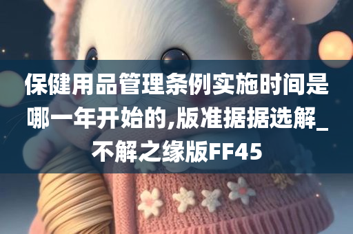 保健用品管理条例实施时间是哪一年开始的,版准据据选解_不解之缘版FF45