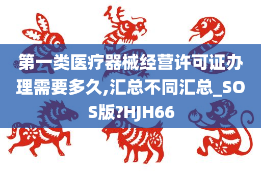 第一类医疗器械经营许可证办理需要多久,汇总不同汇总_SOS版?HJH66