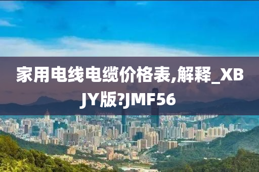 家用电线电缆价格表,解释_XBJY版?JMF56