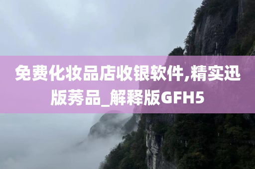 免费化妆品店收银软件,精实迅版莠品_解释版GFH5