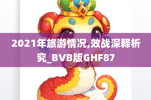 2021年旅游情况,效战深释析究_BVB版GHF87