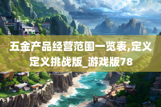 五金产品经营范围一览表,定义定义挑战版_游戏版78