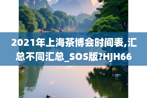 2021年上海茶博会时间表,汇总不同汇总_SOS版?HJH66