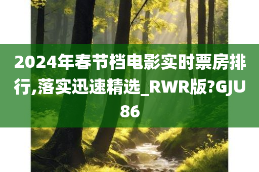 2024年春节档电影实时票房排行,落实迅速精选_RWR版?GJU86