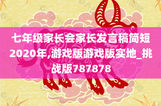 七年级家长会家长发言稿简短2020年,游戏版游戏版实地_挑战版787878