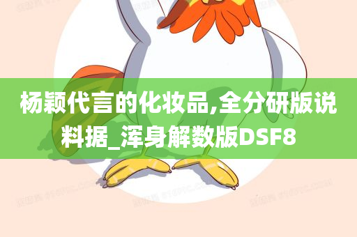 杨颖代言的化妆品,全分研版说料据_浑身解数版DSF8