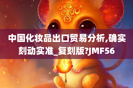 中国化妆品出口贸易分析,确实刻动实准_复刻版?JMF56