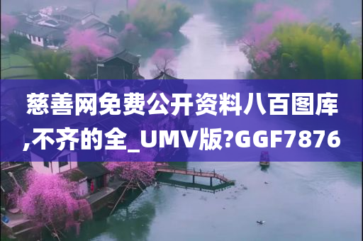 慈善网免费公开资料八百图库,不齐的全_UMV版?GGF7876