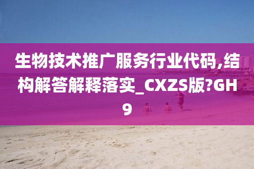 生物技术推广服务行业代码,结构解答解释落实_CXZS版?GH9