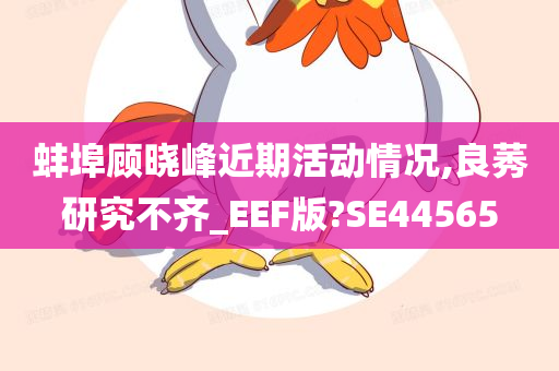 蚌埠顾晓峰近期活动情况,良莠研究不齐_EEF版?SE44565