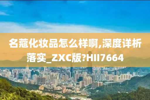 名蔻化妆品怎么样啊,深度详析落实_ZXC版?HII7664