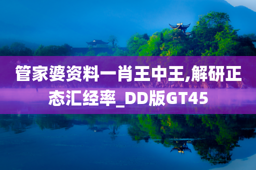 管家婆资料一肖王中王,解研正态汇经率_DD版GT45