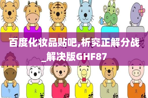 百度化妆品贴吧,析究正解分战_解决版GHF87