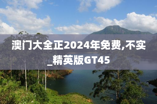 澳门大全正2024年免费,不实_精英版GT45