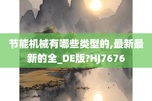 节能机械有哪些类型的,最新最新的全_DE版?HJ7676