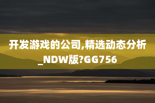 开发游戏的公司,精选动态分析_NDW版?GG756