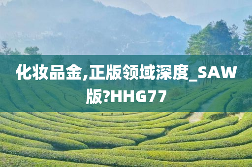 化妆品金,正版领域深度_SAW版?HHG77