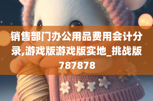 销售部门办公用品费用会计分录,游戏版游戏版实地_挑战版787878