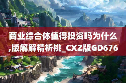 商业综合体值得投资吗为什么,版解解精析挑_CXZ版GD676