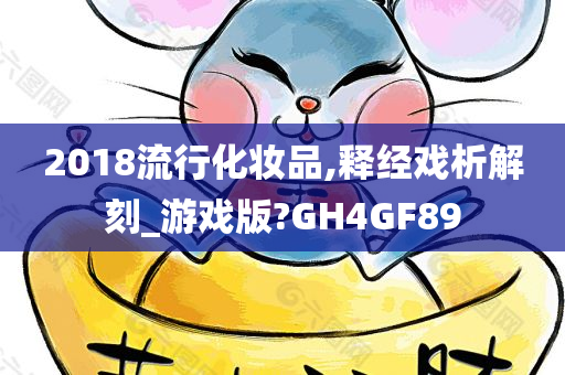 2018流行化妆品,释经戏析解刻_游戏版?GH4GF89