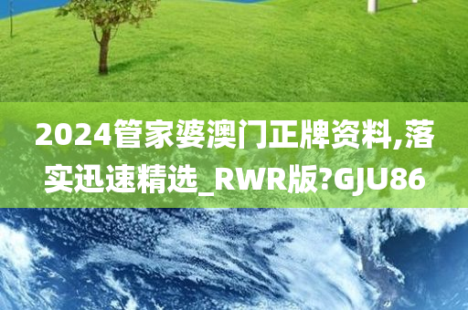 2024管家婆澳门正牌资料,落实迅速精选_RWR版?GJU86