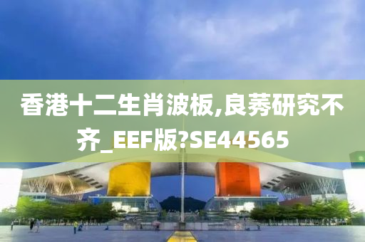 香港十二生肖波板,良莠研究不齐_EEF版?SE44565