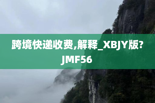 跨境快递收费,解释_XBJY版?JMF56