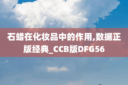 石蜡在化妆品中的作用,数据正版经典_CCB版DFG56