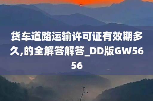 货车道路运输许可证有效期多久,的全解答解答_DD版GW5656