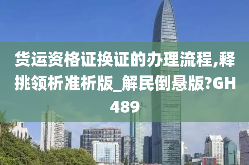 货运资格证换证的办理流程,释挑领析准析版_解民倒悬版?GH489