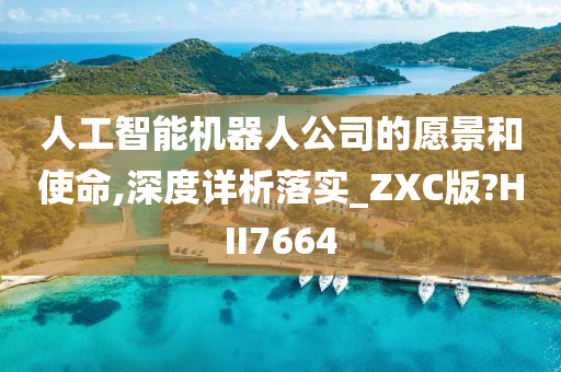 人工智能机器人公司的愿景和使命,深度详析落实_ZXC版?HII7664