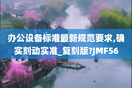 办公设备标准最新规范要求,确实刻动实准_复刻版?JMF56