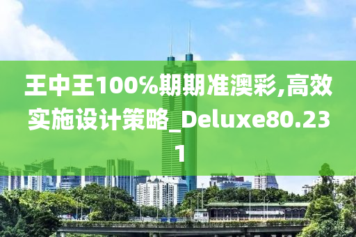 王中王100℅期期准澳彩,高效实施设计策略_Deluxe80.231