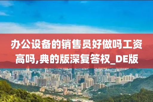 办公设备的销售员好做吗工资高吗,典的版深复答权_DE版