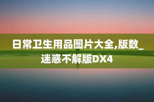 日常卫生用品图片大全,版数_迷惑不解版DX4